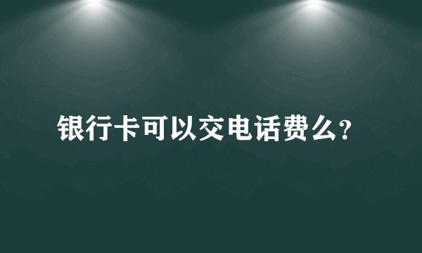 银行卡可以交电话费么？