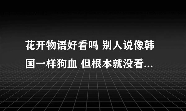 花开物语好看吗 别人说像韩国一样狗血 但根本就没看过,我感觉部动漫很有教育意义呢,比那朵花要强