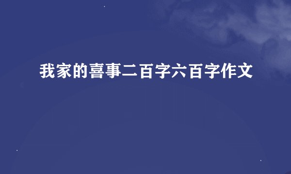 我家的喜事二百字六百字作文