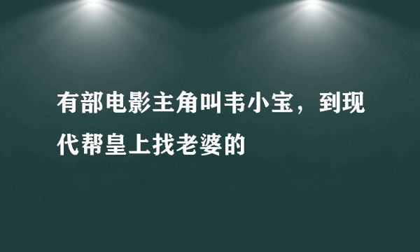 有部电影主角叫韦小宝，到现代帮皇上找老婆的