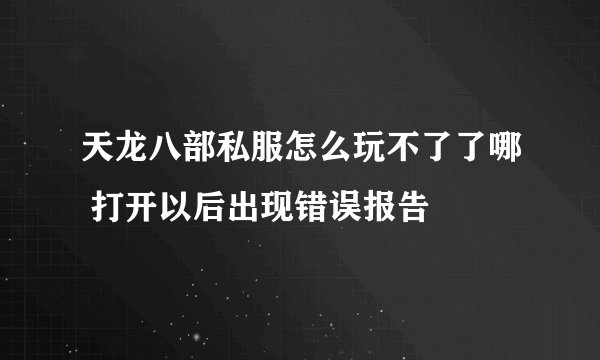 天龙八部私服怎么玩不了了哪 打开以后出现错误报告