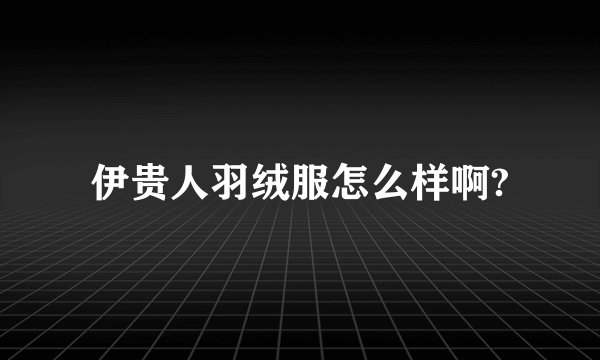 伊贵人羽绒服怎么样啊?
