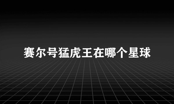 赛尔号猛虎王在哪个星球