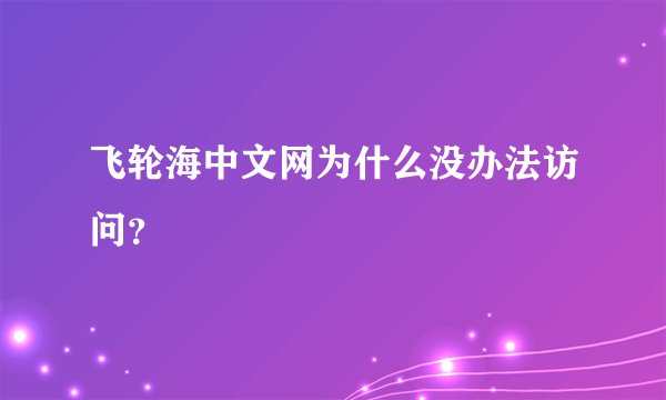 飞轮海中文网为什么没办法访问？
