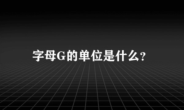 字母G的单位是什么？