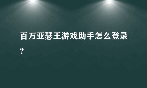百万亚瑟王游戏助手怎么登录？