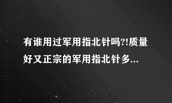 有谁用过军用指北针吗?!质量好又正宗的军用指北针多少钱可以买到??!
