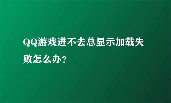 QQ游戏进不去总显示加载失败怎么办？
