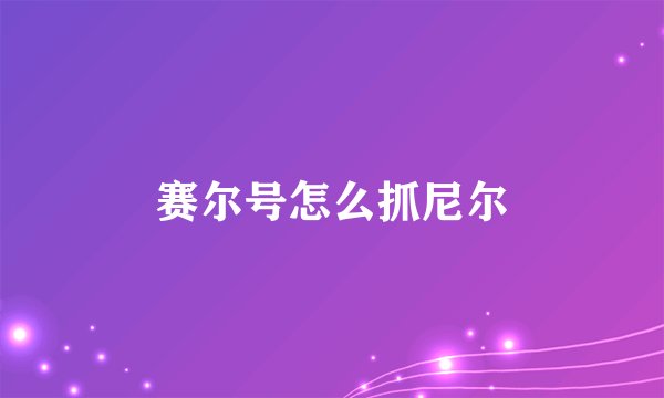 赛尔号怎么抓尼尔