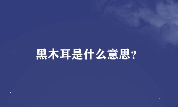 黑木耳是什么意思？