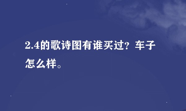 2.4的歌诗图有谁买过？车子怎么样。