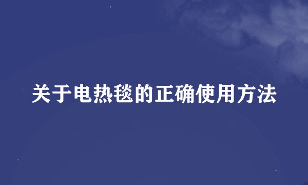 关于电热毯的正确使用方法