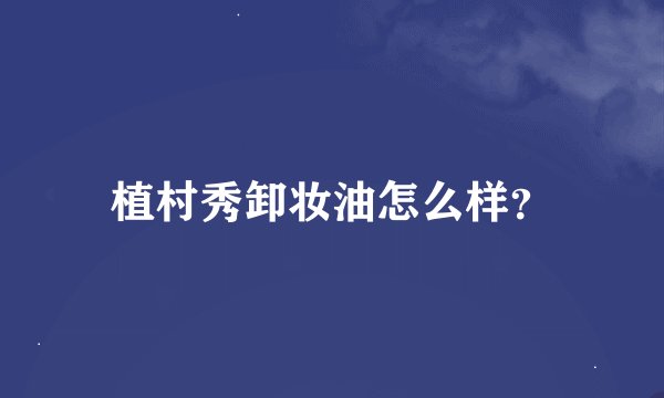 植村秀卸妆油怎么样？