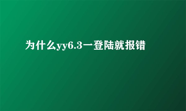 为什么yy6.3一登陆就报错