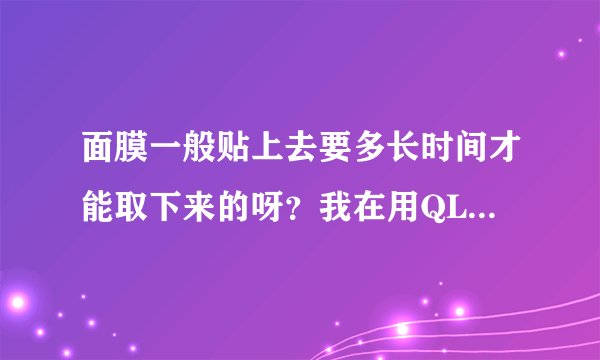 面膜一般贴上去要多长时间才能取下来的呀？我在用QL面膜的这个怎么样的呢？
