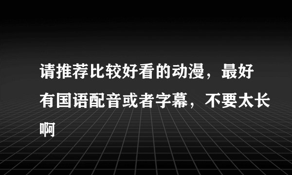 请推荐比较好看的动漫，最好有国语配音或者字幕，不要太长啊