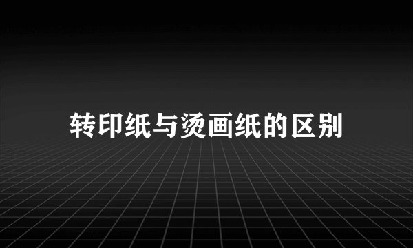 转印纸与烫画纸的区别