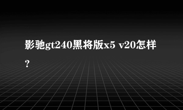 影驰gt240黑将版x5 v20怎样？