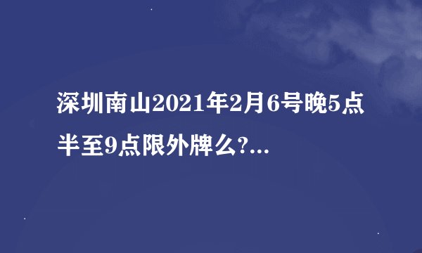 深圳南山2021年2月6号晚5点半至9点限外牌么?限外地牌吗