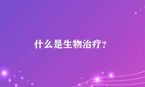 什么是生物治疗？