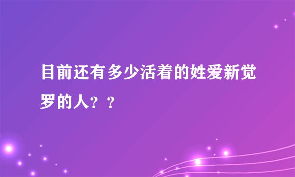 目前还有多少活着的姓爱新觉罗的人？？