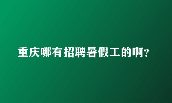 重庆哪有招聘暑假工的啊？