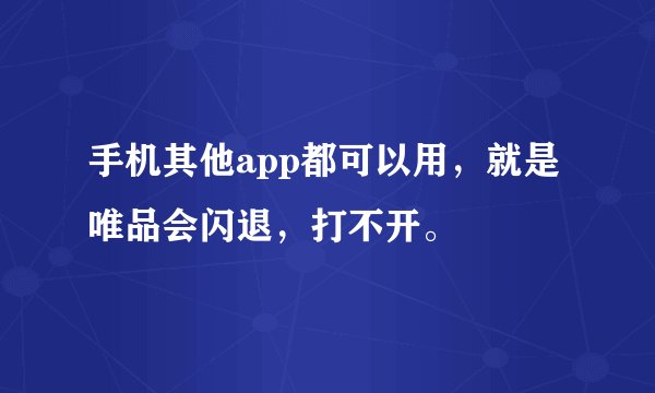 手机其他app都可以用，就是唯品会闪退，打不开。