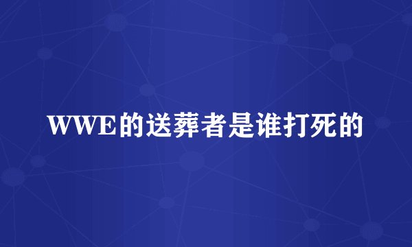 WWE的送葬者是谁打死的
