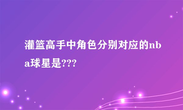 灌篮高手中角色分别对应的nba球星是???