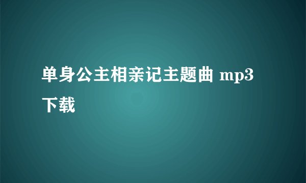 单身公主相亲记主题曲 mp3下载