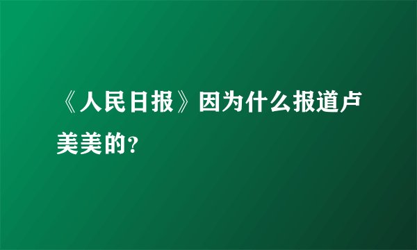 《人民日报》因为什么报道卢美美的？