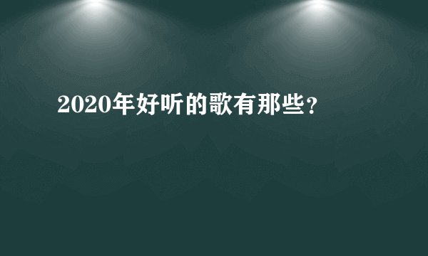 2020年好听的歌有那些？