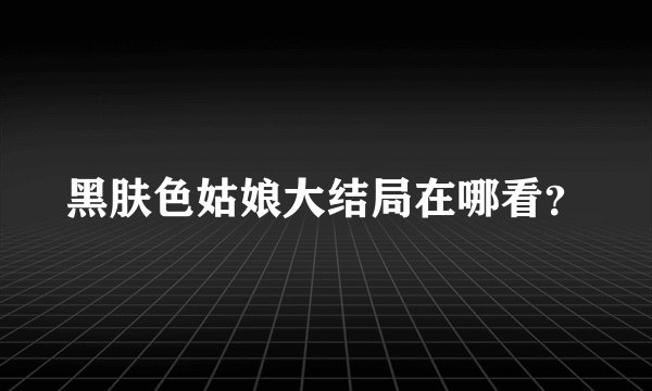 黑肤色姑娘大结局在哪看？