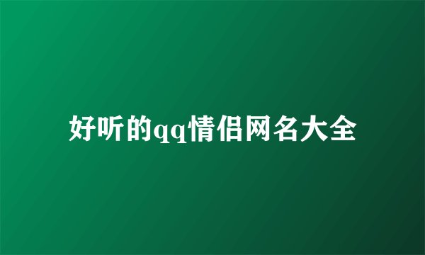 好听的qq情侣网名大全