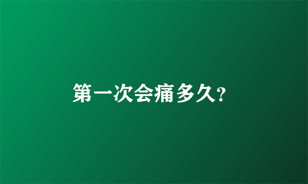 第一次会痛多久？