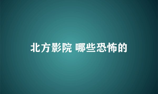 北方影院 哪些恐怖的