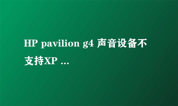 HP pavilion g4 声音设备不支持XP SP3系统为什么