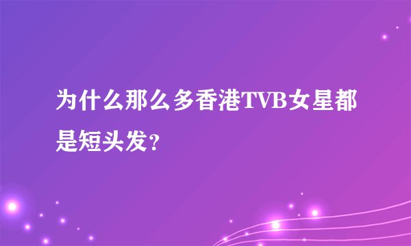 为什么那么多香港TVB女星都是短头发？