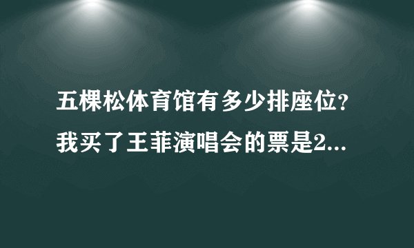 五棵松体育馆有多少排座位？我买了王菲演唱会的票是24排的。舞台正对面的。