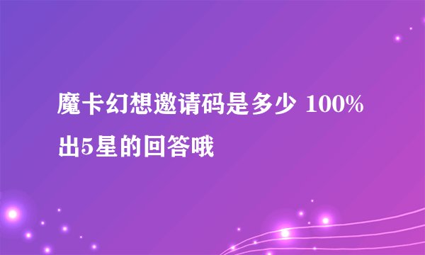 魔卡幻想邀请码是多少 100%出5星的回答哦