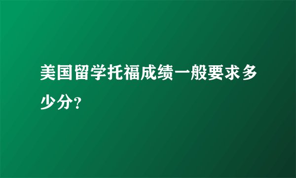美国留学托福成绩一般要求多少分？
