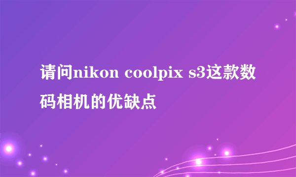 请问nikon coolpix s3这款数码相机的优缺点