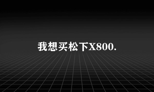 我想买松下X800.