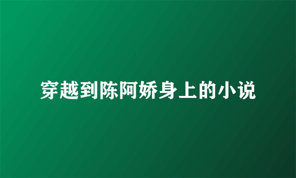 穿越到陈阿娇身上的小说