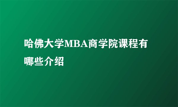 哈佛大学MBA商学院课程有哪些介绍
