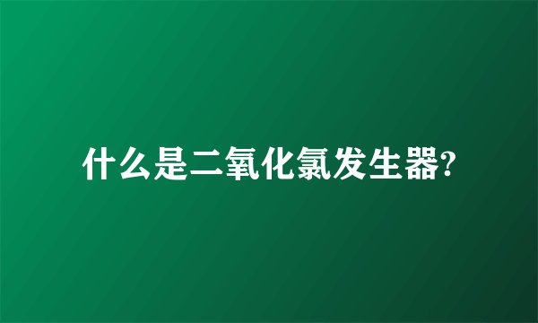 什么是二氧化氯发生器?