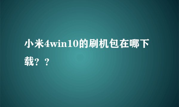 小米4win10的刷机包在哪下载？？