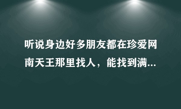 听说身边好多朋友都在珍爱网南天王那里找人，能找到满意的吗？