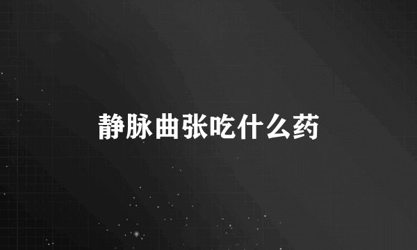 静脉曲张吃什么药