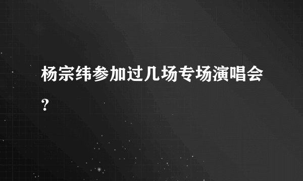 杨宗纬参加过几场专场演唱会?